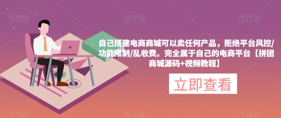 自己搭建电商商城可以卖任何产品，完全属于自己的电商平台【拼团商城源码+视频教程】-鹤行社项目库