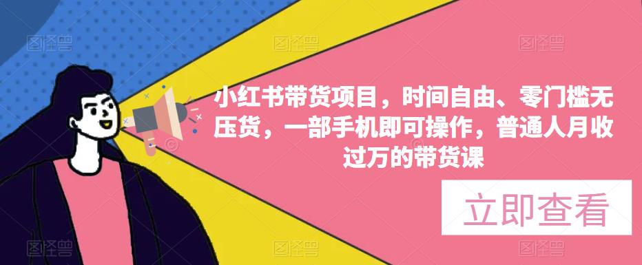 小红书带货项目，时间自由、零门槛无压货，一部手机即可操作，普通人月收过万的带货课-鹤行社项目库