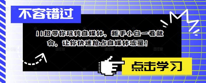 11招带你玩转自媒体，新手小白一看就会，让你快速抢占自媒体流量！-鹤行社项目库