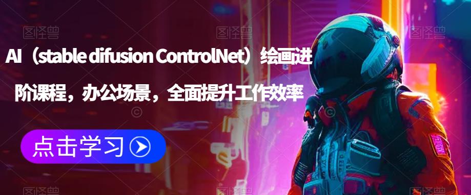 AI（stable difusion ControlNet）绘画进阶课程，办公场景，全面提升工作效率-鹤行社项目库