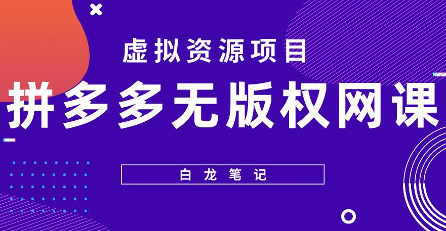 【白龙笔记】拼多多无版权网课项目，月入5000的长期项目，玩法详细拆解【揭秘】-鹤行社项目库