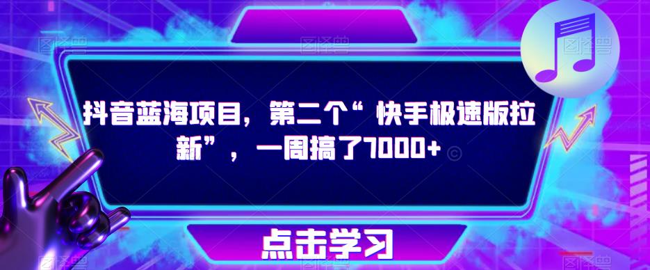 抖音蓝海项目，第二个“快手极速版拉新”，一周搞了7000+【揭秘】-鹤行社项目库