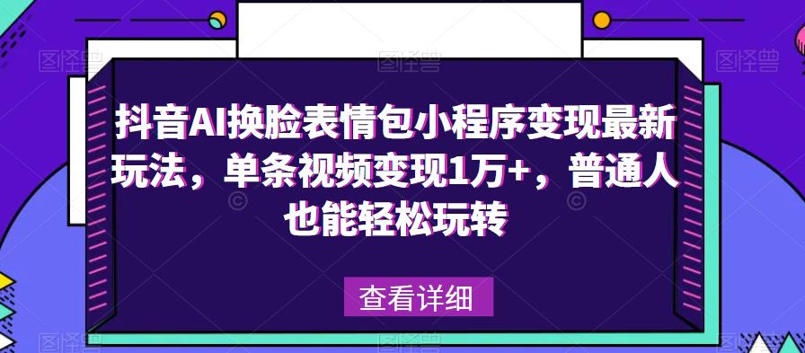 抖音AI换脸表情包小程序变现最新玩法，单条视频变现1万+，普通人也能轻松玩转！-鹤行社项目库