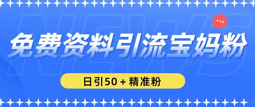 免费资料引流宝妈粉，日引50+精准粉【揭秘】-鹤行社项目库