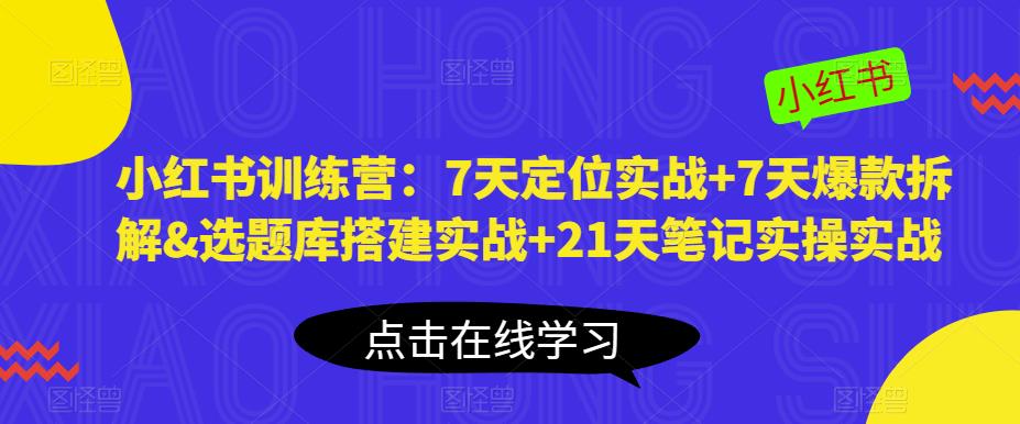 小红书训练营：7天定位实战+7天爆款拆解&选题库搭建实战+21天笔记实操实战-鹤行社项目库
