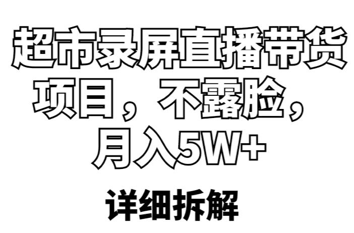 超市录屏直播带货项目，不露脸，月入5W+（详细拆解）-鹤行社项目库