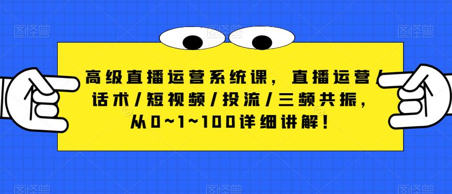 高级直播运营系统课，直播运营/话术/短视频/投流/三频共振，从0~1~100详细讲解！-鹤行社项目库