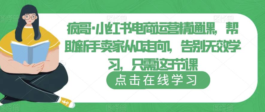 疯哥·小红书电商运营精通课，帮助新手卖家从0走向1，告别无效学习，只需这3节课-鹤行社项目库
