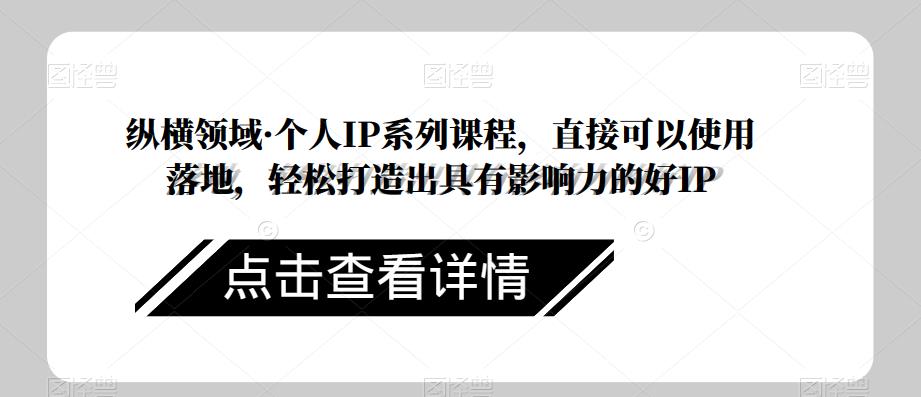 纵横领域·个人IP系列课程，直接可以使用落地，轻松打造出具有影响力的好IP-鹤行社项目库