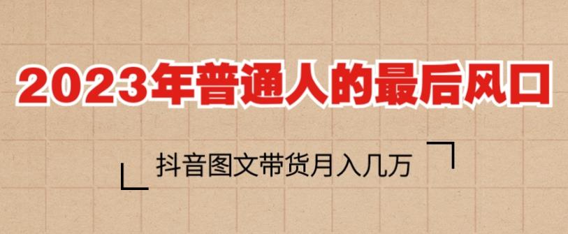 2023年普通人的最后风口，抖音图文带货月入几万，只需一部手机即可操作-鹤行社项目库