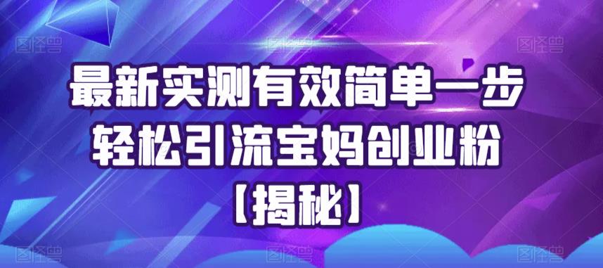 最新实测有效简单一步轻松引流宝妈创业粉【揭秘】-鹤行社项目库