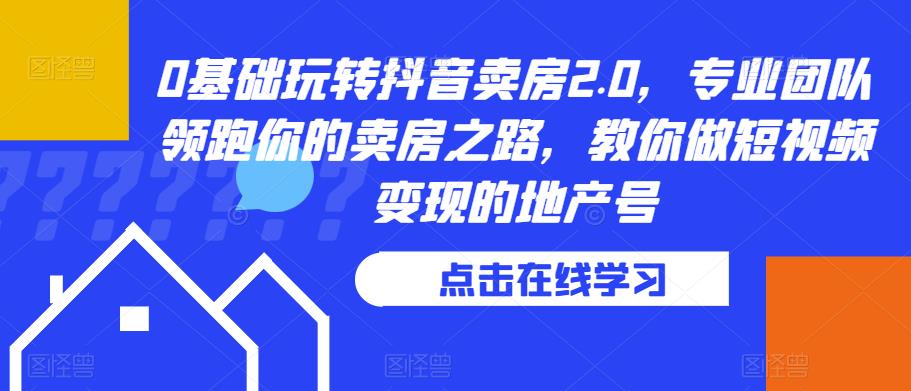 0基础玩转抖音卖房2.0，专业团队领跑你的卖房之路，教你做短视频变现的地产号-鹤行社项目库