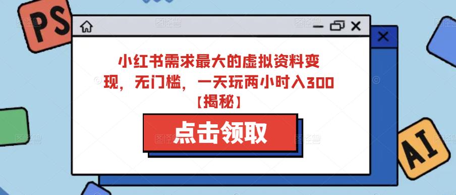小红书需求最大的虚拟资料变现，无门槛，一天玩两小时入300+【揭秘】-鹤行社项目库