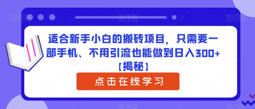 适合新手小白的搬砖项目，只需要一部手机、不用引流也能做到日入300+【揭秘】-鹤行社项目库