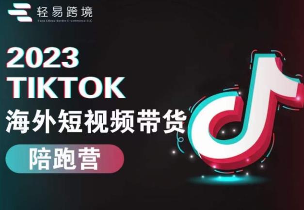 2023TikTok海外短视频带货陪跑营，从TK小白到TK高阶短视频运营快速变身优质带货达人-鹤行社项目库