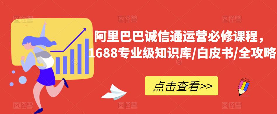 阿里巴巴诚信通运营必修课程，​1688专业级知识库/白皮书/全攻略-鹤行社项目库