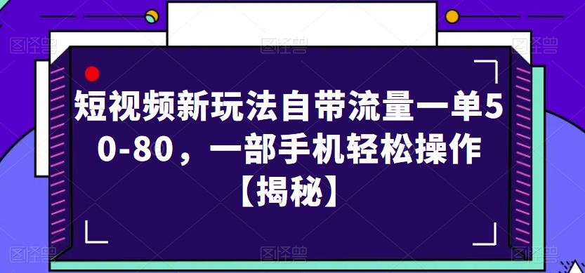 短视频新玩法自带流量一单50-80，一部手机轻松操作【揭秘】-鹤行社项目库