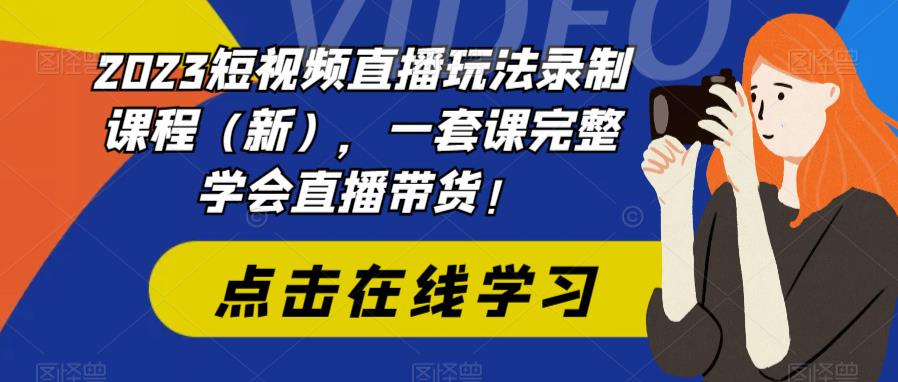 2023短视频直播玩法录制课程（新），一套课完整学会直播带货！-鹤行社项目库