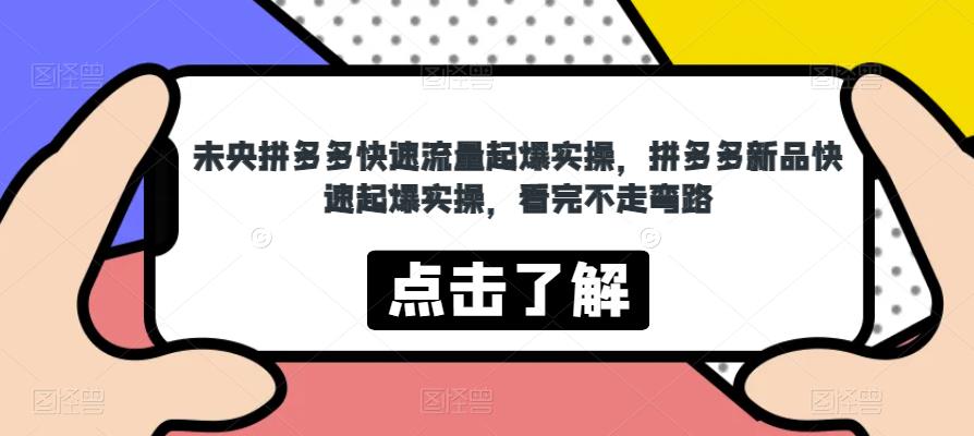 未央拼多多快速流量起爆实操，拼多多新品快速起爆实操，看完不走弯路-鹤行社项目库