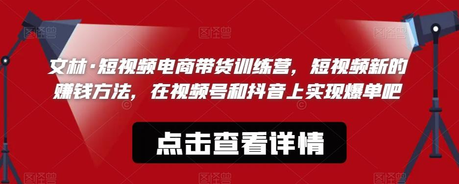文林·短‮频视‬电商带‮训货‬练营，短视频‮的新‬赚钱方法，在视‮号频‬和抖音‮实上‬现爆单吧-鹤行社项目库