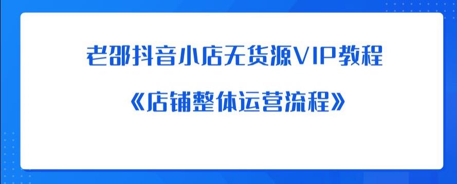 老邵抖音小店无货源VIP教程：《店铺整体运营流程》-鹤行社项目库