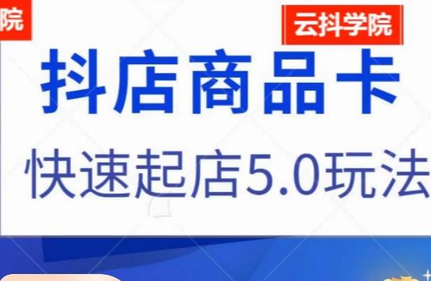 抖音小店商品卡最新玩法，抖店快速起店5.0玩法-鹤行社项目库