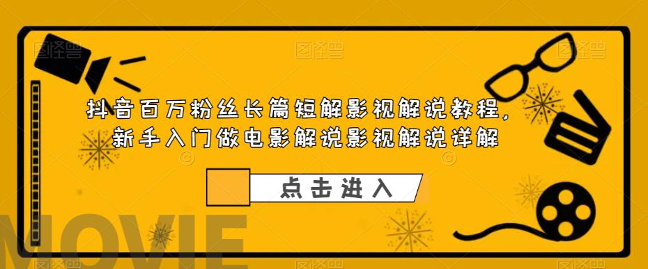 抖音百万粉丝长篇短解影视解说教程，新手入门做电影解说影视解说详解-鹤行社项目库