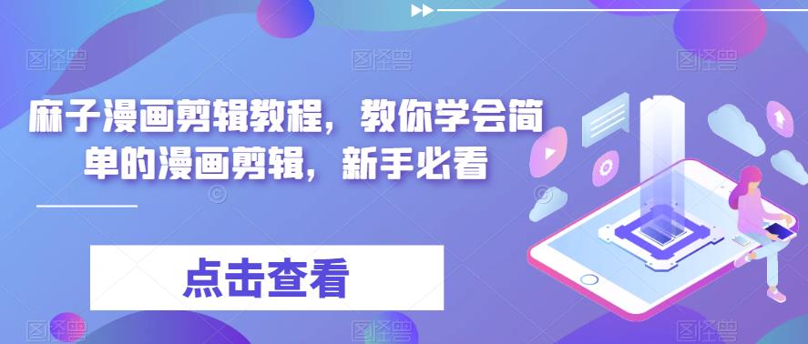 麻子漫画剪辑教程，教你学会简单的漫画剪辑，新手必看-鹤行社项目库