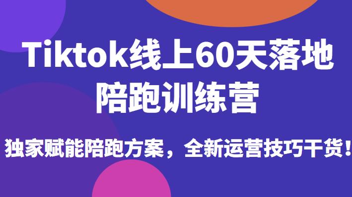 Tiktok线上60天落地陪跑训练营，独家赋能陪跑方案，全新运营技巧干货-鹤行社项目库