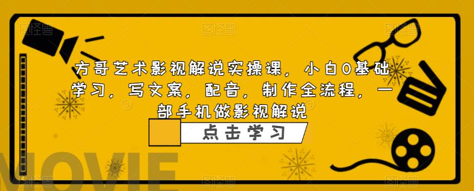 方哥艺术影视解说实操课，小白0基础学习，写文案，配音，制作全流程，一部手机做影视解说-鹤行社项目库