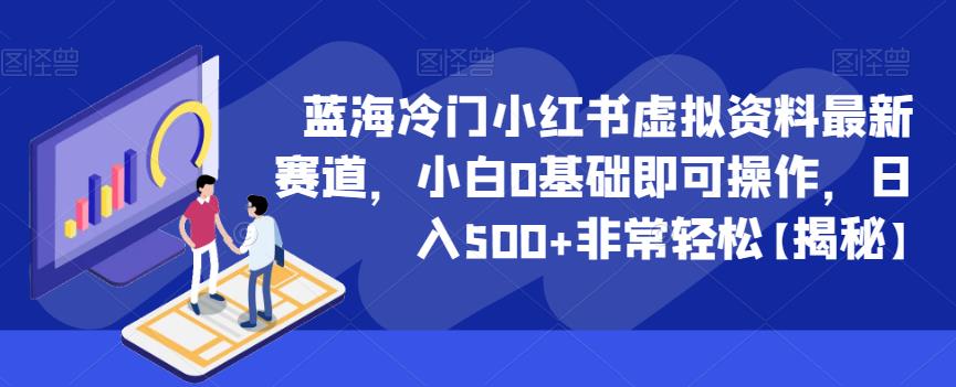 蓝海冷门小红书虚拟资料最新赛道，小白0基础即可操作，日入500+非常轻松【揭秘】-鹤行社项目库