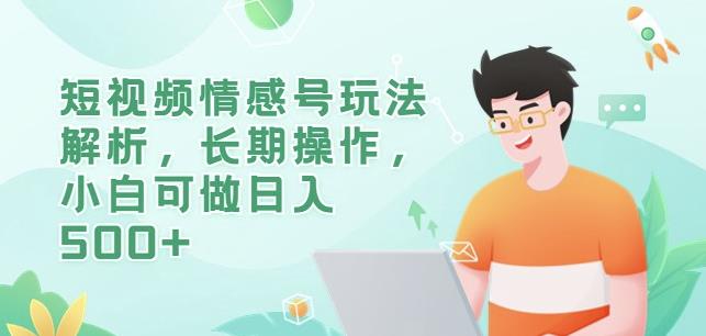 短视频情感号玩法解析，长期操作，小白可做日入500+【揭秘】-鹤行社项目库