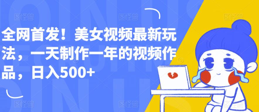 全网首发！美女视频最新玩法，一天制作一年的视频作品，日入500+【揭秘】-鹤行社项目库
