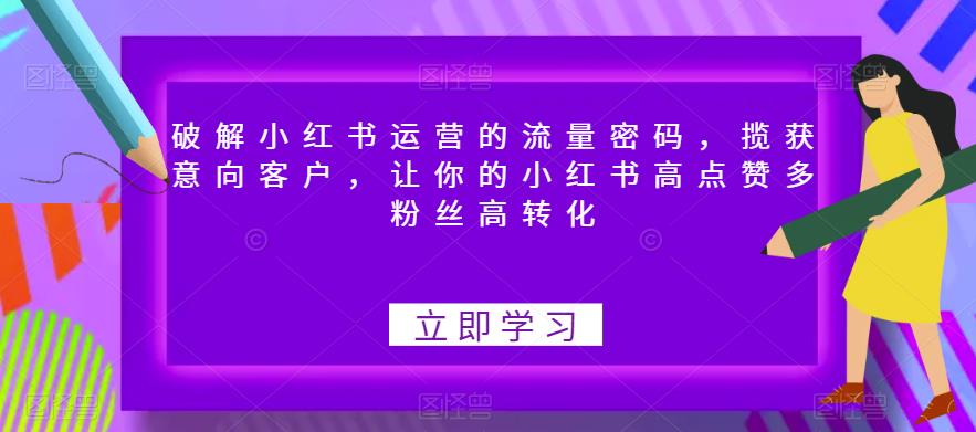 破解小红书运营的流量密码，揽获意向客户，让你的小红书高点赞多粉丝高转化-鹤行社项目库