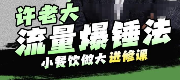 许老大流量爆锤法，小餐饮做大进修课，一年1000家店亲身案例大公开-鹤行社项目库