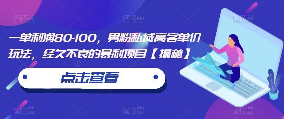 一单利润80-100，男粉私域高客单价玩法，经久不衰的暴利项目【揭秘】-鹤行社项目库