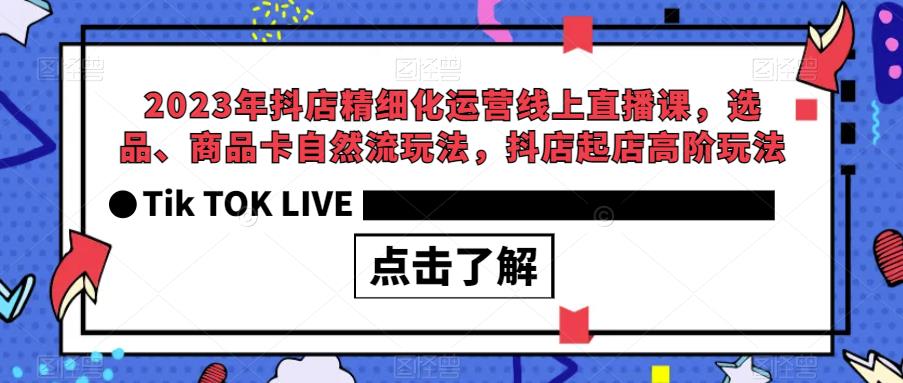 2023年抖店精细化运营线上直播课，选品、商品卡自然流玩法，抖店起店高阶玩法-鹤行社项目库