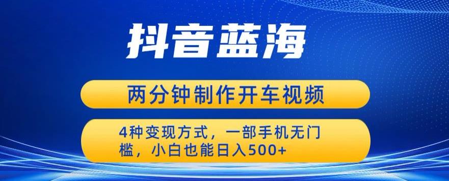 蓝海项目发布开车视频，两分钟一个作品，多种变现方式，一部手机无门槛小白也能日入500-鹤行社项目库