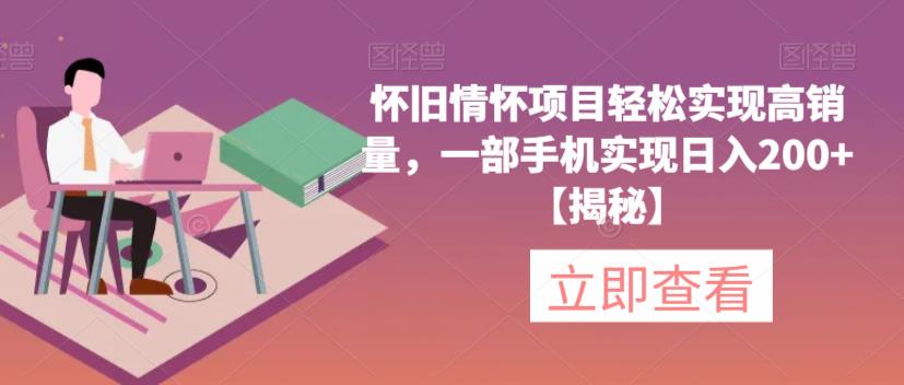怀旧情怀项目轻松实现高销量，一部手机实现日入200+【揭秘】-鹤行社项目库