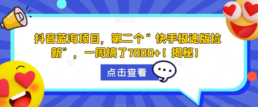 抖音蓝海项目，第二个“快手极速版拉新”，一周搞了7000+【揭秘】-鹤行社项目库