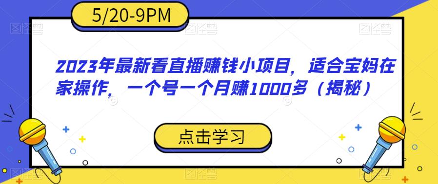 2023年最新看直播赚钱小项目，适合宝妈在家操作，一个号一个月赚1000多（揭秘）-鹤行社项目库