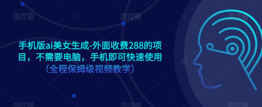 手机版ai美女生成-外面收费288的项目，不需要电脑，手机即可快速使用（全程保姆级视频教学）-鹤行社项目库