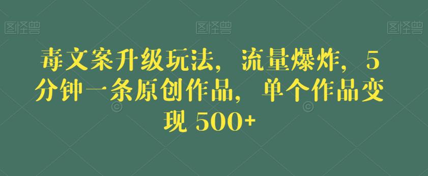 毒文案升级玩法，流量爆炸，5分钟一条原创作品，单个作品变现500+【揭秘】-鹤行社项目库
