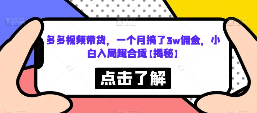 多多视频带货，一个月搞了3w佣金，小白入局超合适【揭秘】-鹤行社项目库