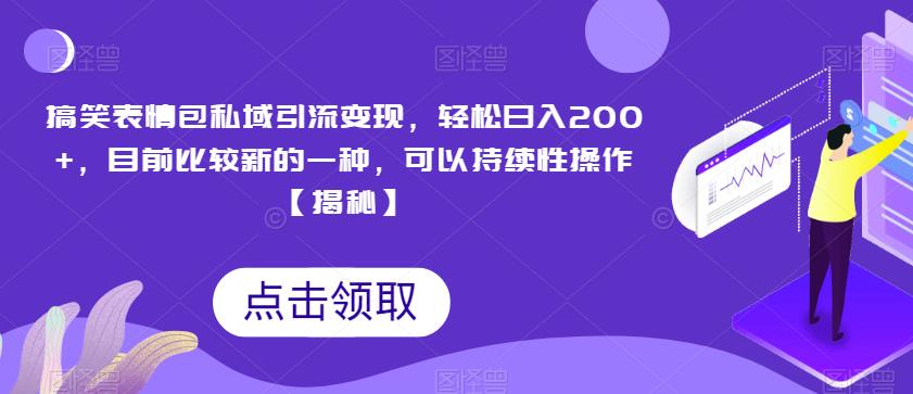 搞笑表情包私域引流变现，轻松日入200+，目前比较新的一种，可以持续性操作【揭秘】-鹤行社项目库