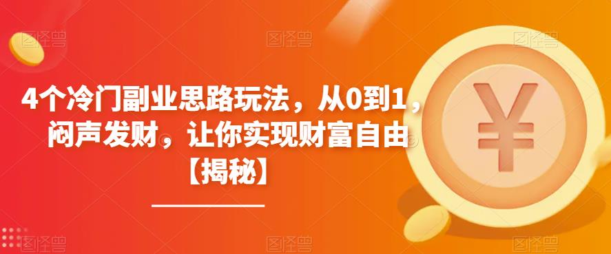 4个冷门副业思路玩法，从0到1，闷声发财，让你实现财富自由【揭秘】-鹤行社项目库