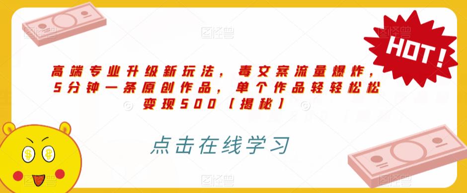 高端专业升级新玩法，毒文案流量爆炸，5分钟一条原创作品，单个作品轻轻松松变现500【揭秘】-鹤行社项目库