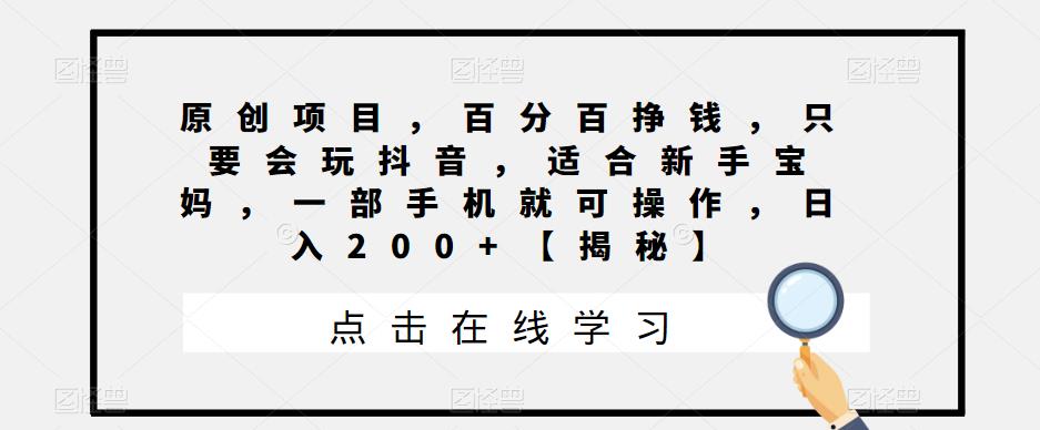 原创项目，百分百挣钱，只要会玩抖音，适合新手宝妈，一部手机就可操作，日入200+【揭秘】-鹤行社项目库