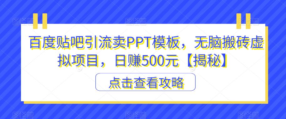 百度贴吧引流卖PPT模板，无脑搬砖虚拟项目，日赚500元【揭秘】-鹤行社项目库
