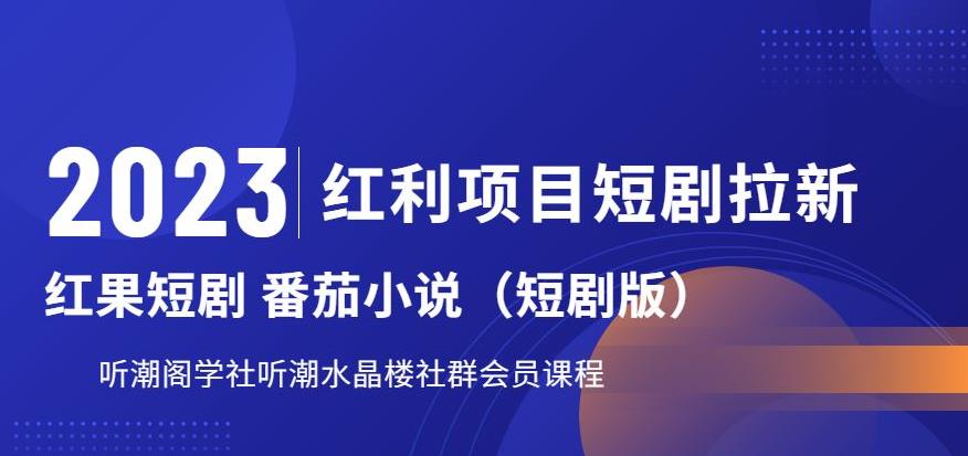 2023红利项目短剧拉新，听潮阁学社月入过万红果短剧番茄小说CPA拉新项目教程【揭秘】-鹤行社项目库